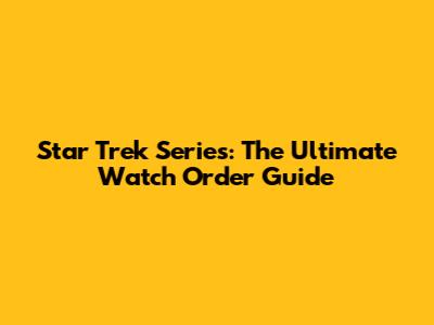 Star Trek Series: The Ultimate Watch Order Guide
