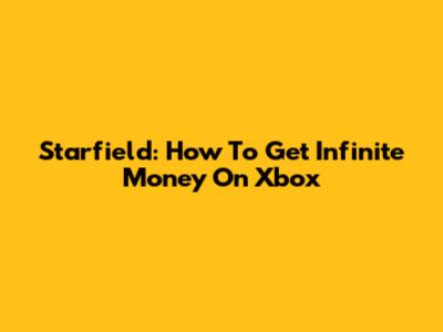 Starfield: How To Get Infinite Money On Xbox