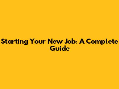 Starting Your New Job: A Complete Guide