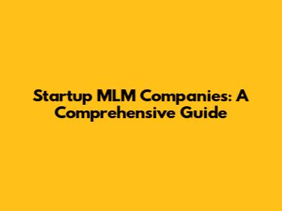Startup MLM Companies: A Comprehensive Guide