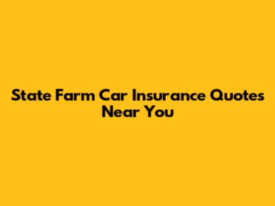 State Farm Car Insurance Quotes Near You