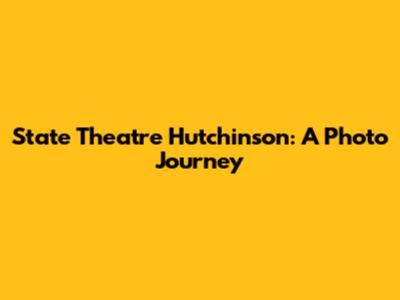 State Theatre Hutchinson: A Photo Journey