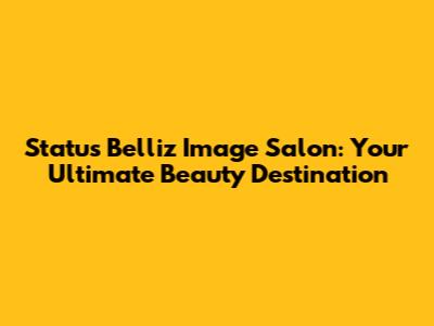 Status Belliz Image Salon: Your Ultimate Beauty Destination