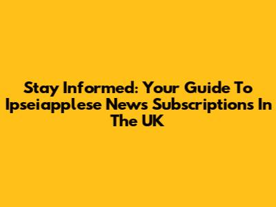 Stay Informed: Your Guide To Ipseiapplese News Subscriptions In The UK