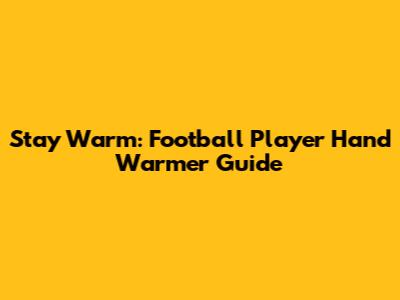 Stay Warm: Football Player Hand Warmer Guide