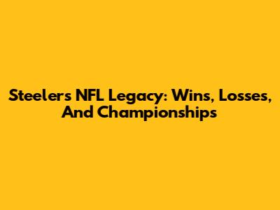 Steelers' NFL Legacy: Wins, Losses, And Championships
