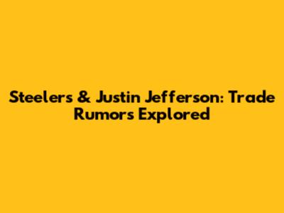 Steelers & Justin Jefferson: Trade Rumors Explored