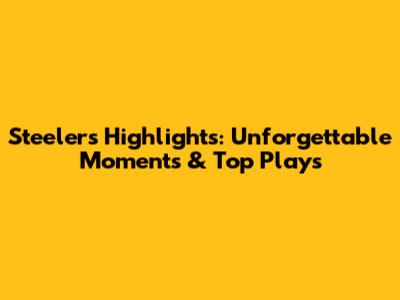 Steelers Highlights: Unforgettable Moments & Top Plays