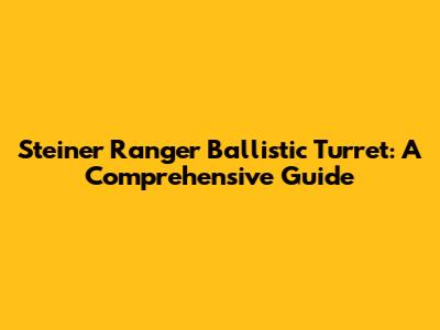 Steiner Ranger Ballistic Turret: A Comprehensive Guide