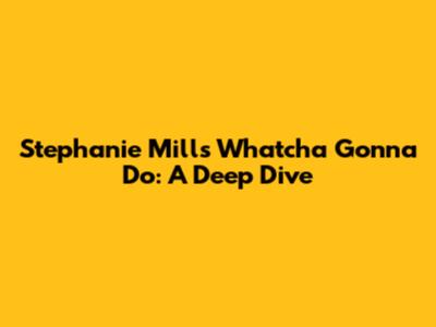 Stephanie Mills' Whatcha Gonna Do: A Deep Dive