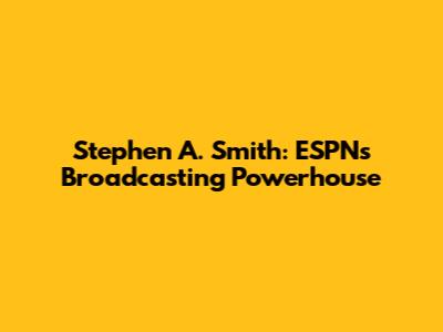 Stephen A. Smith: ESPN's Broadcasting Powerhouse