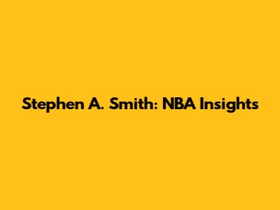 Stephen A. Smith: NBA Insights