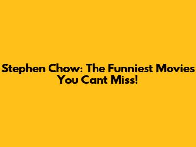 Stephen Chow: The Funniest Movies You Can't Miss!