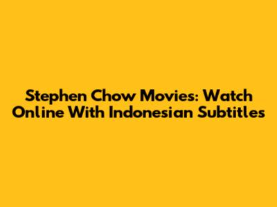 Stephen Chow Movies: Watch Online With Indonesian Subtitles