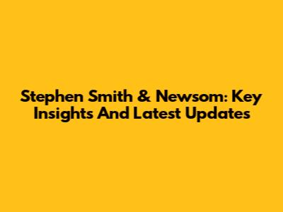 Stephen Smith & Newsom: Key Insights And Latest Updates