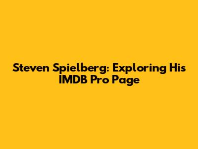 Steven Spielberg: Exploring His IMDB Pro Page
