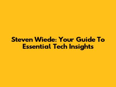 Steven Wiede: Your Guide To Essential Tech Insights
