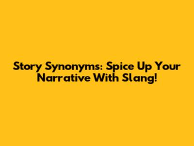 Story Synonyms: Spice Up Your Narrative With Slang!