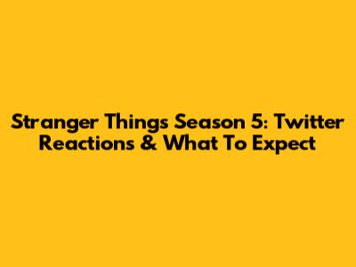Stranger Things Season 5: Twitter Reactions & What To Expect