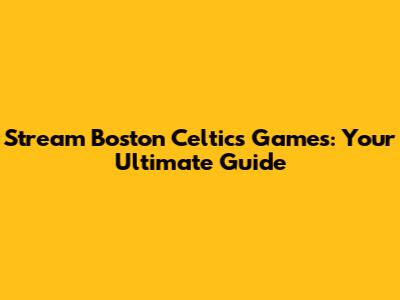 Stream Boston Celtics Games: Your Ultimate Guide