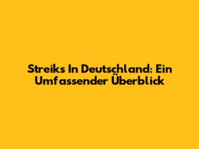 Streiks In Deutschland: Ein Umfassender Überblick