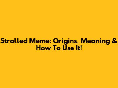 Strolled Meme: Origins, Meaning & How To Use It!