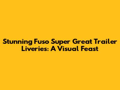 Stunning Fuso Super Great Trailer Liveries: A Visual Feast
