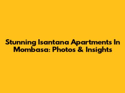 Stunning Isantana Apartments In Mombasa: Photos & Insights
