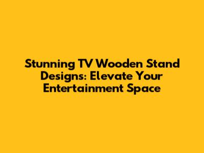 Stunning TV Wooden Stand Designs: Elevate Your Entertainment Space