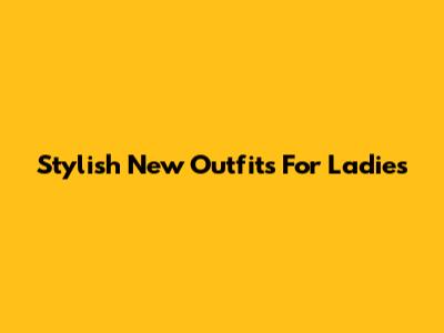 Stylish New Outfits For Ladies