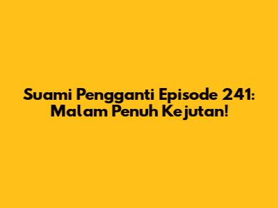 Suami Pengganti Episode 241: Malam Penuh Kejutan!