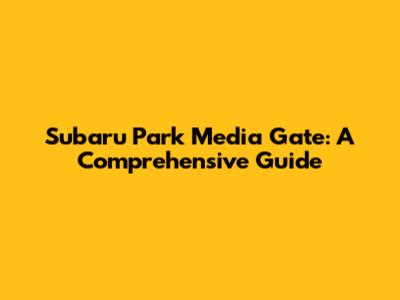Subaru Park Media Gate: A Comprehensive Guide