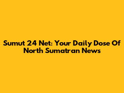 Sumut 24 Net: Your Daily Dose Of North Sumatran News