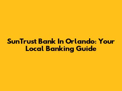 SunTrust Bank In Orlando: Your Local Banking Guide