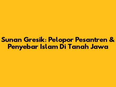Sunan Gresik: Pelopor Pesantren & Penyebar Islam Di Tanah Jawa