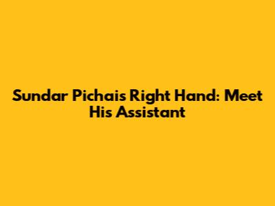 Sundar Pichai's Right Hand: Meet His Assistant