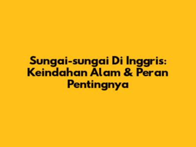 Sungai-sungai Di Inggris: Keindahan Alam & Peran Pentingnya