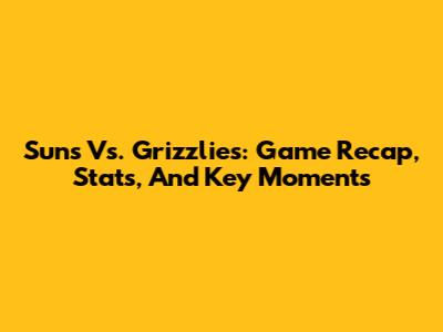 Suns Vs. Grizzlies: Game Recap, Stats, And Key Moments