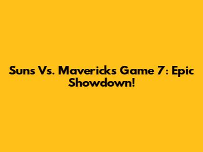 Suns Vs. Mavericks Game 7: Epic Showdown!