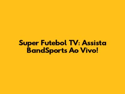 Super Futebol TV: Assista BandSports Ao Vivo!