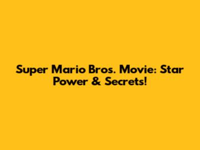 Super Mario Bros. Movie: Star Power & Secrets!