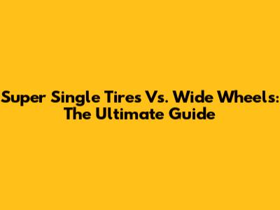 Super Single Tires Vs. Wide Wheels: The Ultimate Guide