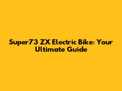 Super73 ZX Electric Bike: Your Ultimate Guide