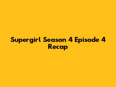 Supergirl Season 4 Episode 4 Recap