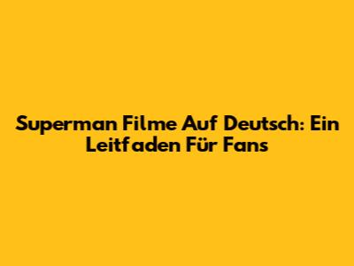 Superman Filme Auf Deutsch: Ein Leitfaden Für Fans