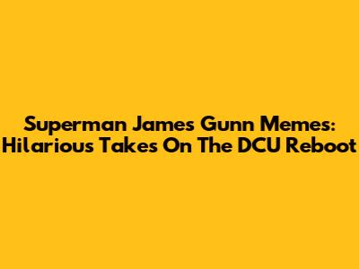 Superman James Gunn Memes: Hilarious Takes On The DCU Reboot