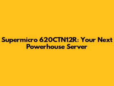 Supermicro 620CTN12R: Your Next Powerhouse Server