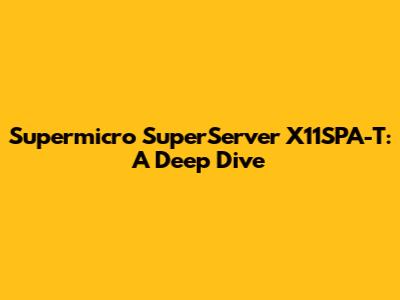 Supermicro SuperServer X11SPA-T: A Deep Dive