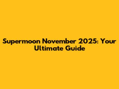 Supermoon November 2025: Your Ultimate Guide