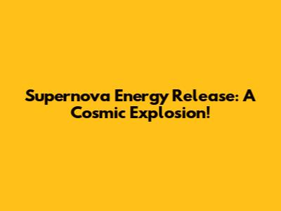 Supernova Energy Release: A Cosmic Explosion!